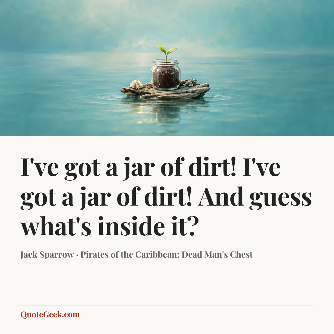 “I've got a jar of dirt! I've got a jar of dirt! And guess what's inside it?” — Jack Sparrow · Pirates of the Caribbean: Dead Man's Chest. Illustrated QuoteGeek card.