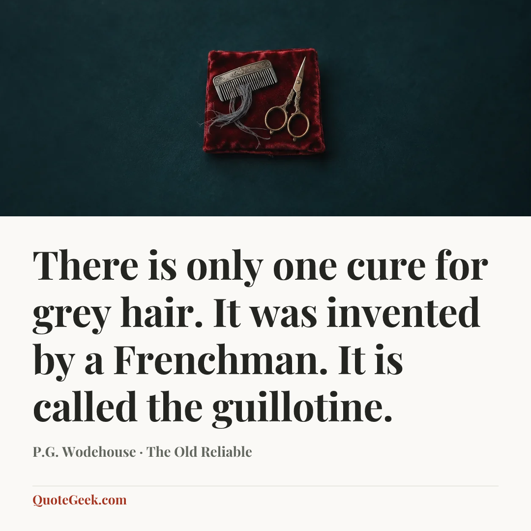 “There is only one cure for grey hair. It was invented by a Frenchman. It is called the guillotine.” — P.G. Wodehouse · The Old Reliable. Illustrated QuoteGeek card.