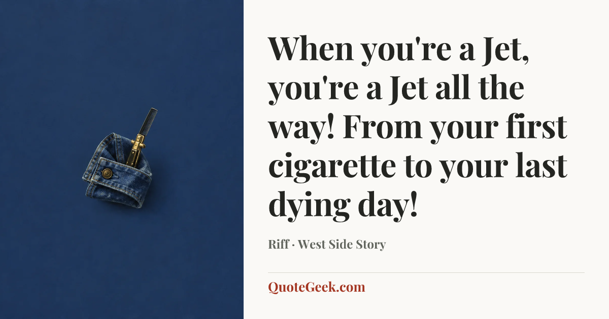 “When you're a Jet, you're a Jet all the way! From your first cigarette to your last dying day!” — Riff · West Side Story. Illustrated QuoteGeek card.