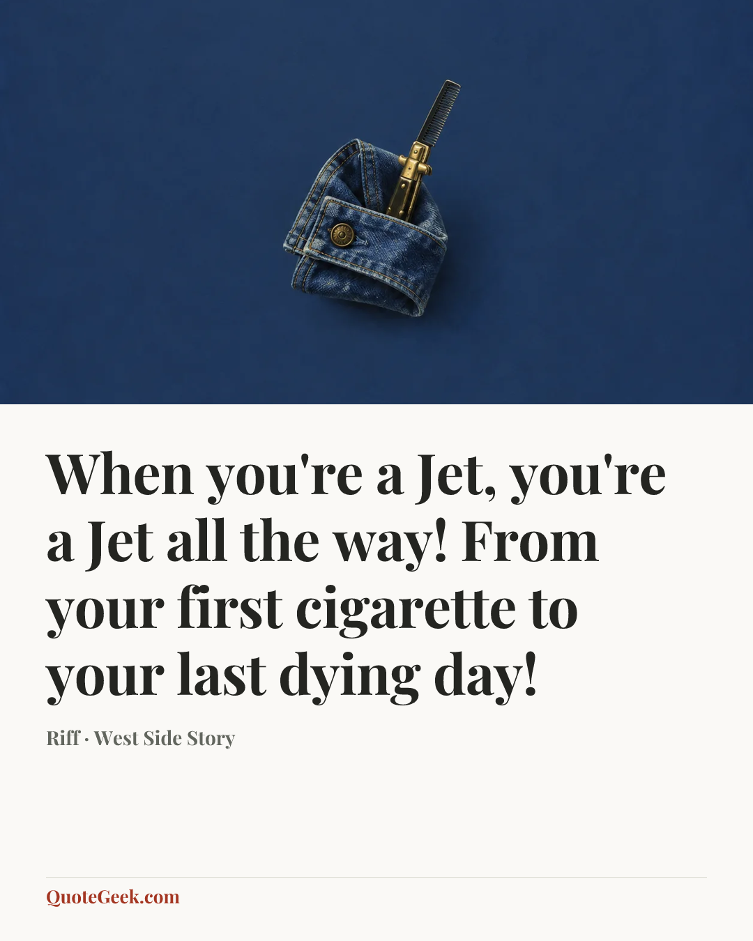 “When you're a Jet, you're a Jet all the way! From your first cigarette to your last dying day!” — Riff · West Side Story. Illustrated QuoteGeek card.