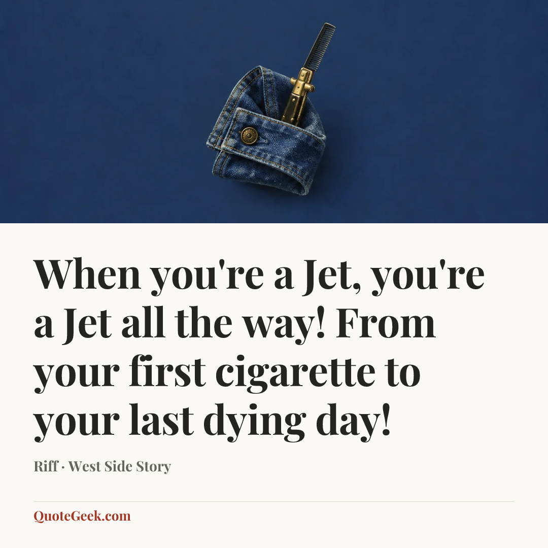 “When you're a Jet, you're a Jet all the way! From your first cigarette to your last dying day!” — Riff · West Side Story. Illustrated QuoteGeek card.