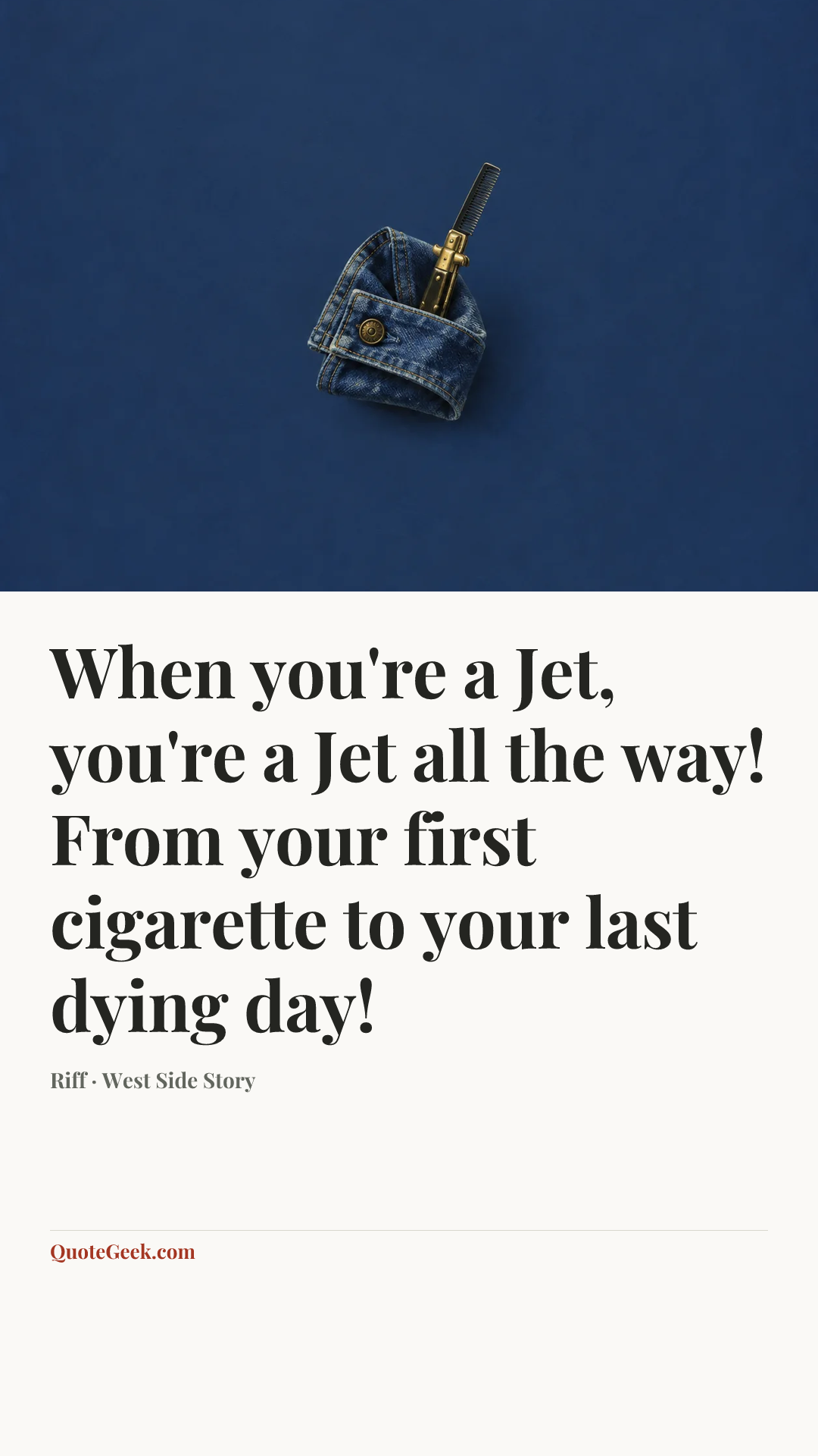 “When you're a Jet, you're a Jet all the way! From your first cigarette to your last dying day!” — Riff · West Side Story. Illustrated QuoteGeek card.