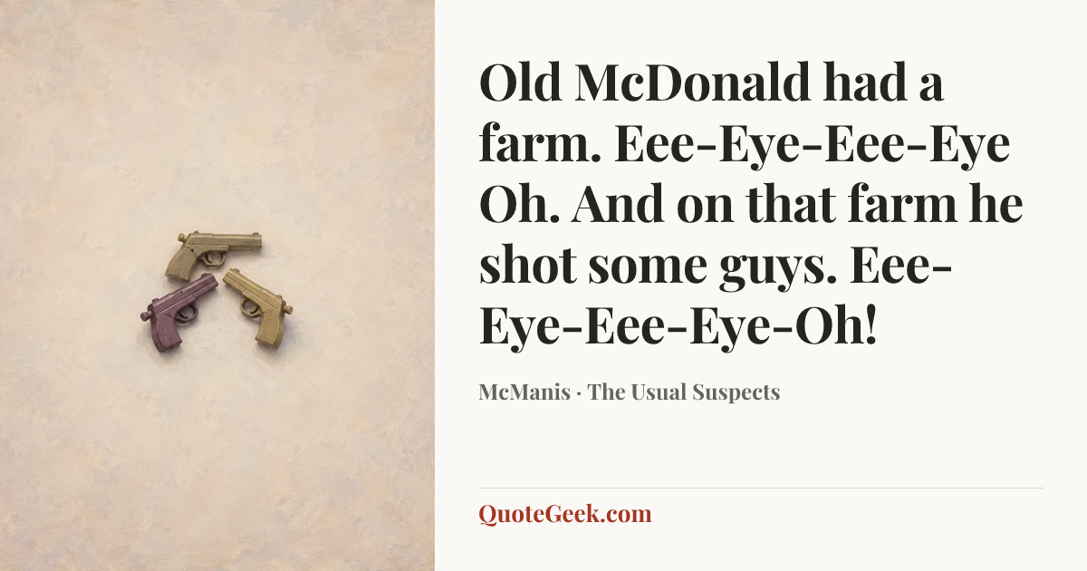 “Old McDonald had a farm. Eee-Eye-Eee-Eye Oh. And on that farm he shot some guys. Eee-Eye-Eee-Eye-Oh!” — McManis · The Usual Suspects. Illustrated QuoteGeek card.