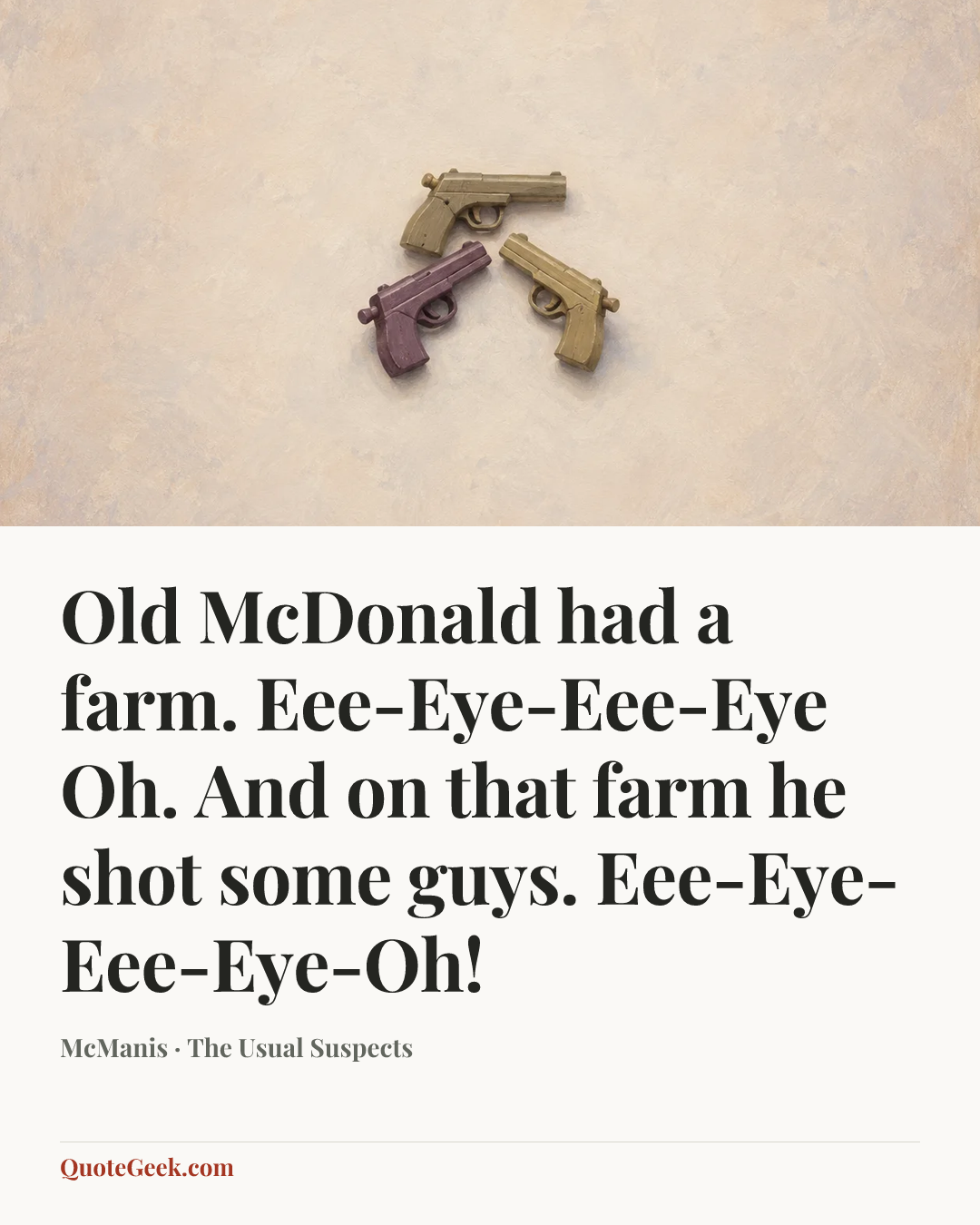 “Old McDonald had a farm. Eee-Eye-Eee-Eye Oh. And on that farm he shot some guys. Eee-Eye-Eee-Eye-Oh!” — McManis · The Usual Suspects. Illustrated QuoteGeek card.