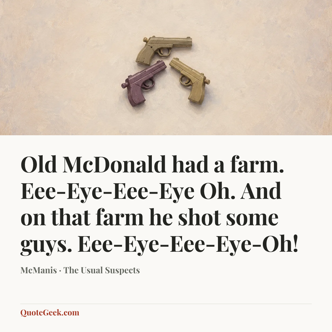 “Old McDonald had a farm. Eee-Eye-Eee-Eye Oh. And on that farm he shot some guys. Eee-Eye-Eee-Eye-Oh!” — McManis · The Usual Suspects. Illustrated QuoteGeek card.