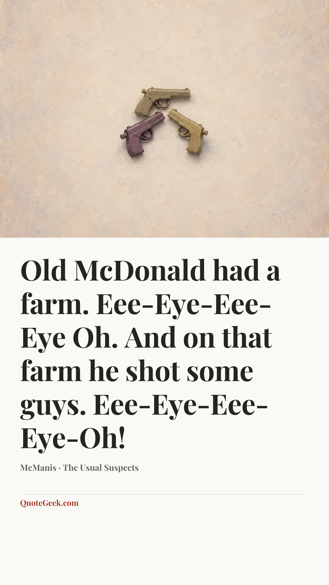 “Old McDonald had a farm. Eee-Eye-Eee-Eye Oh. And on that farm he shot some guys. Eee-Eye-Eee-Eye-Oh!” — McManis · The Usual Suspects. Illustrated QuoteGeek card.