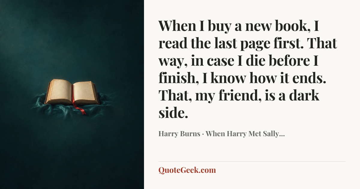 “When I buy a new book, I read the last page first. That way, in case I die before I finish, I know how it ends. That, my friend, is a dark side.” — Harry Burns · When Harry Met Sally.... Illustrated QuoteGeek card.