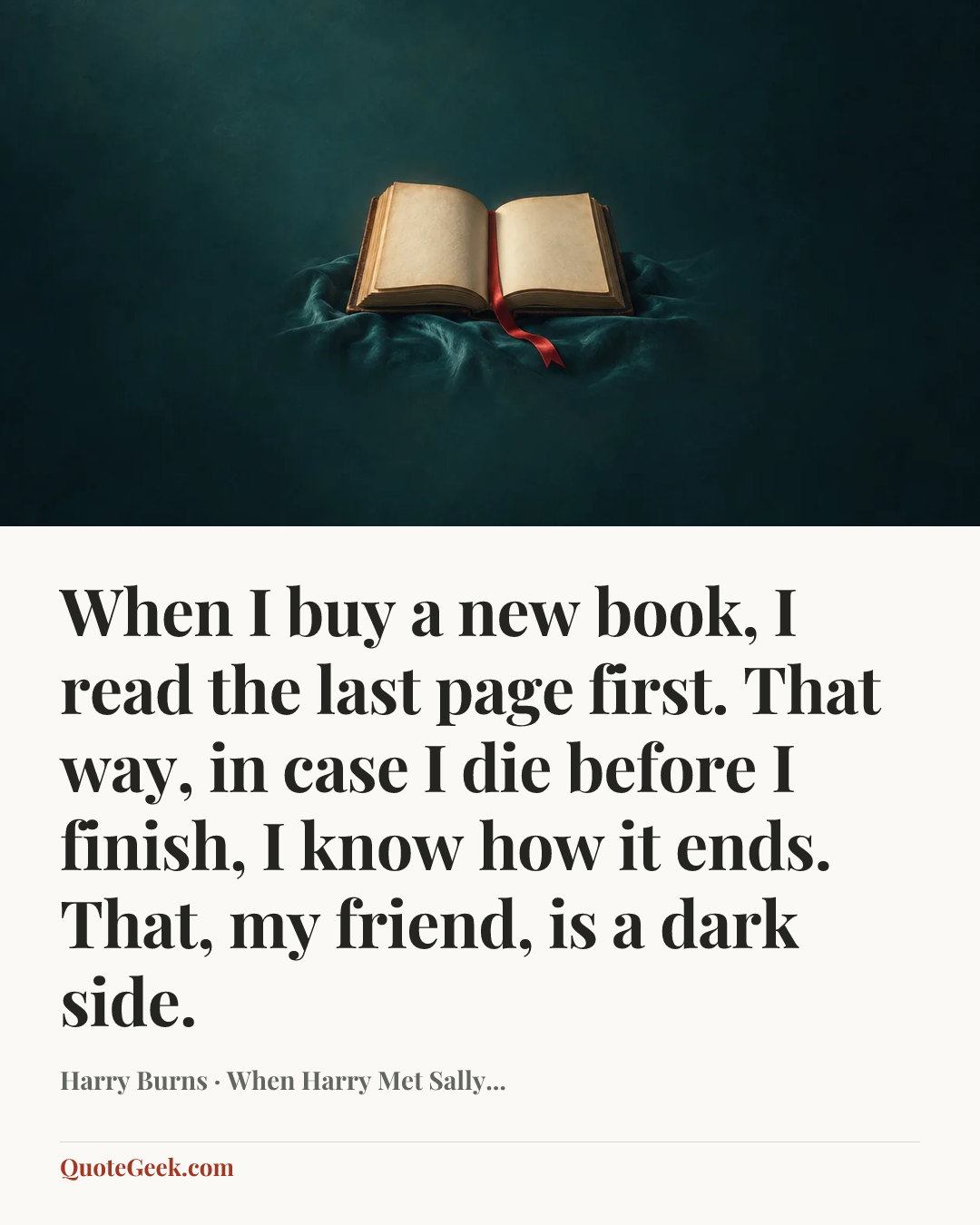 “When I buy a new book, I read the last page first. That way, in case I die before I finish, I know how it ends. That, my friend, is a dark side.” — Harry Burns · When Harry Met Sally.... Illustrated QuoteGeek card.