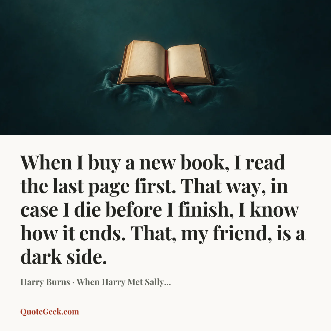 “When I buy a new book, I read the last page first. That way, in case I die before I finish, I know how it ends. That, my friend, is a dark side.” — Harry Burns · When Harry Met Sally.... Illustrated QuoteGeek card.