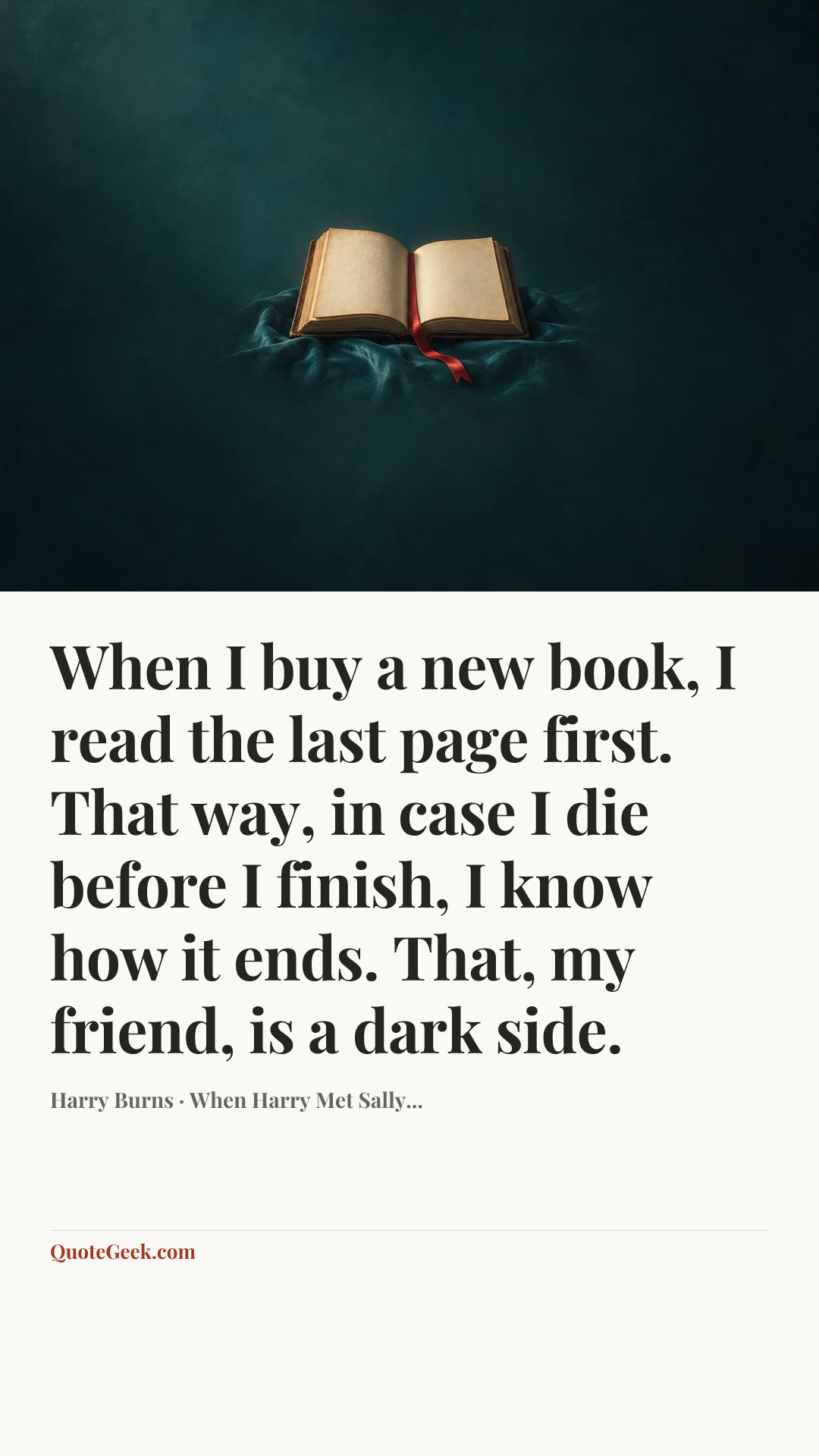 “When I buy a new book, I read the last page first. That way, in case I die before I finish, I know how it ends. That, my friend, is a dark side.” — Harry Burns · When Harry Met Sally.... Illustrated QuoteGeek card.