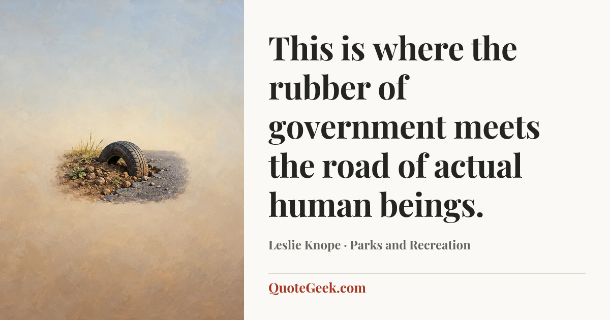 “This is where the rubber of government meets the road of actual human beings.” — Leslie Knope · Parks and Recreation. Illustrated QuoteGeek card.