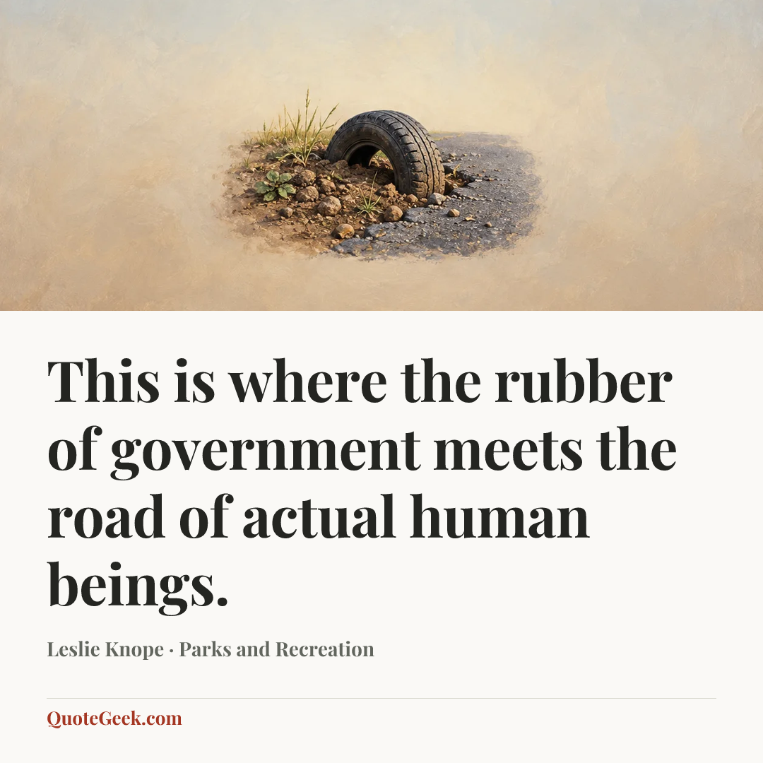 “This is where the rubber of government meets the road of actual human beings.” — Leslie Knope · Parks and Recreation. Illustrated QuoteGeek card.