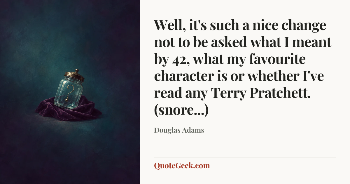 “Well, it's such a nice change not to be asked what I meant by 42, what my favourite character is or whether I've read any Terry Pratchett. (snore...)” — Douglas Adams. Illustrated QuoteGeek card.