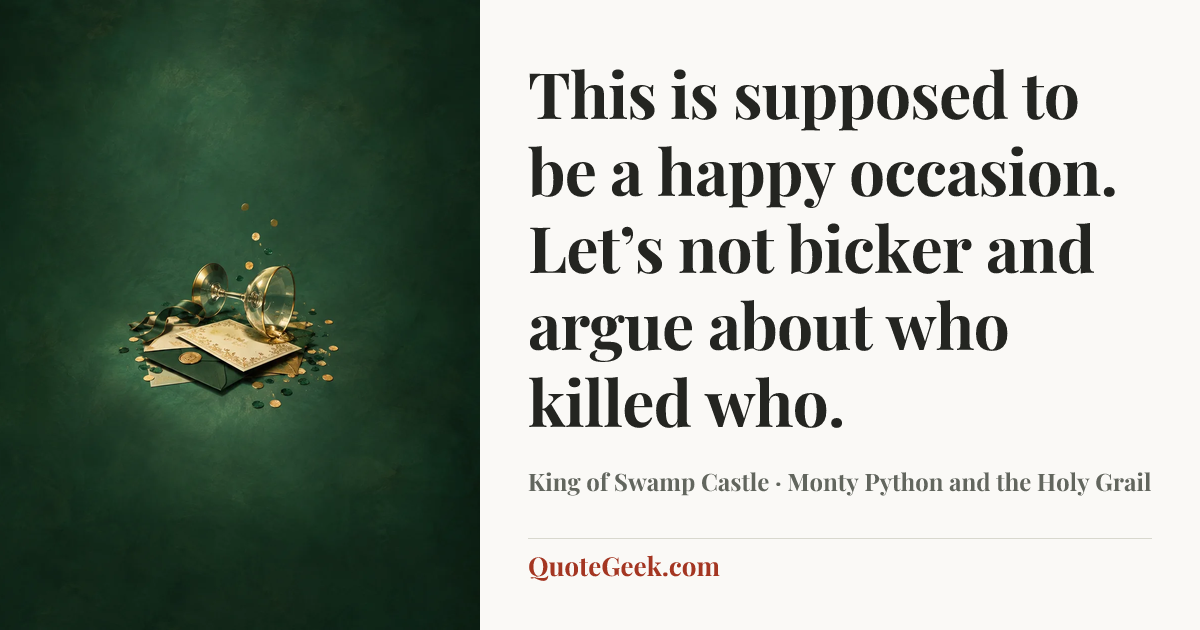 “This is supposed to be a happy occasion. Let’s not bicker and argue about who killed who.” — King of Swamp Castle · Monty Python and the Holy Grail. Illustrated QuoteGeek card.