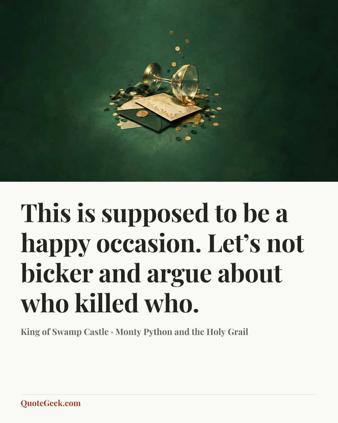 “This is supposed to be a happy occasion. Let’s not bicker and argue about who killed who.” — King of Swamp Castle · Monty Python and the Holy Grail. Illustrated QuoteGeek card.