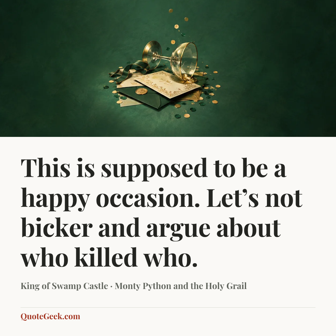 “This is supposed to be a happy occasion. Let’s not bicker and argue about who killed who.” — King of Swamp Castle · Monty Python and the Holy Grail. Illustrated QuoteGeek card.