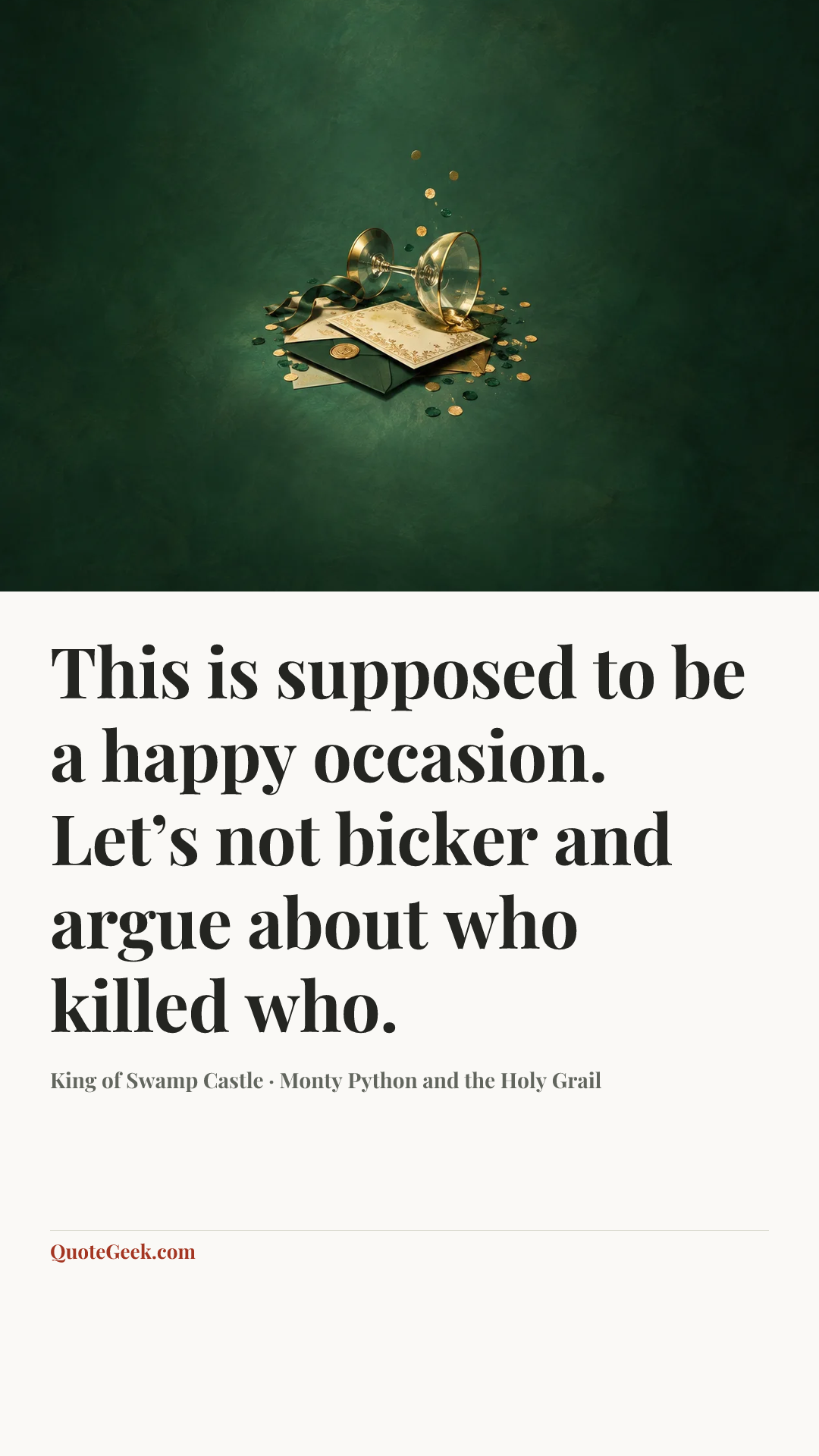 “This is supposed to be a happy occasion. Let’s not bicker and argue about who killed who.” — King of Swamp Castle · Monty Python and the Holy Grail. Illustrated QuoteGeek card.
