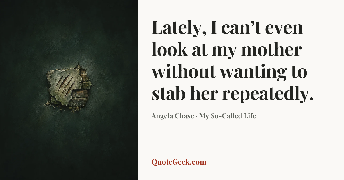 “Lately, I can’t even look at my mother without wanting to stab her repeatedly.” — Angela Chase · My So-Called Life. Illustrated QuoteGeek card.