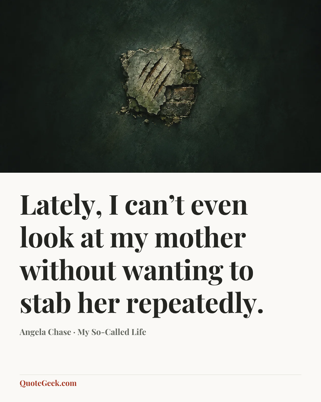 “Lately, I can’t even look at my mother without wanting to stab her repeatedly.” — Angela Chase · My So-Called Life. Illustrated QuoteGeek card.