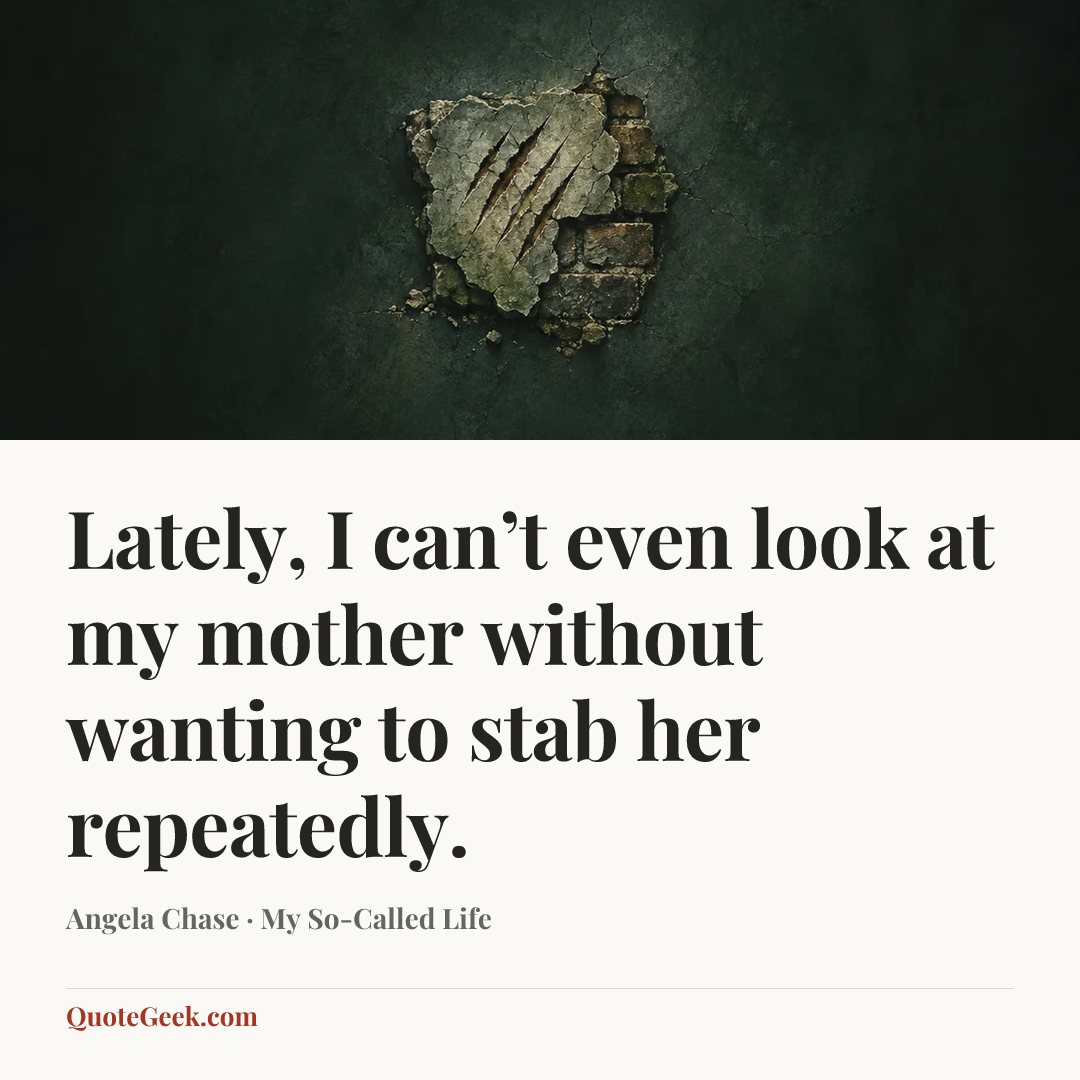 “Lately, I can’t even look at my mother without wanting to stab her repeatedly.” — Angela Chase · My So-Called Life. Illustrated QuoteGeek card.