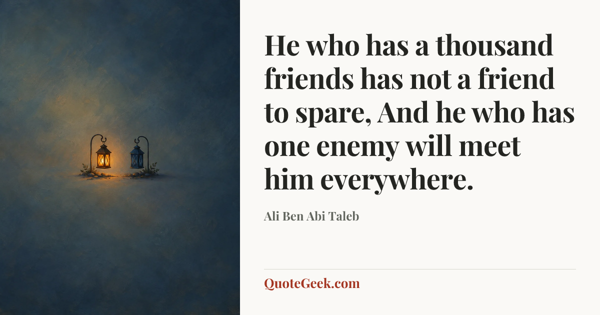 “He who has a thousand friends has not a friend to spare,
And he who has one enemy will meet him everywhere.” — Ali Ben Abi Taleb. Illustrated QuoteGeek card.