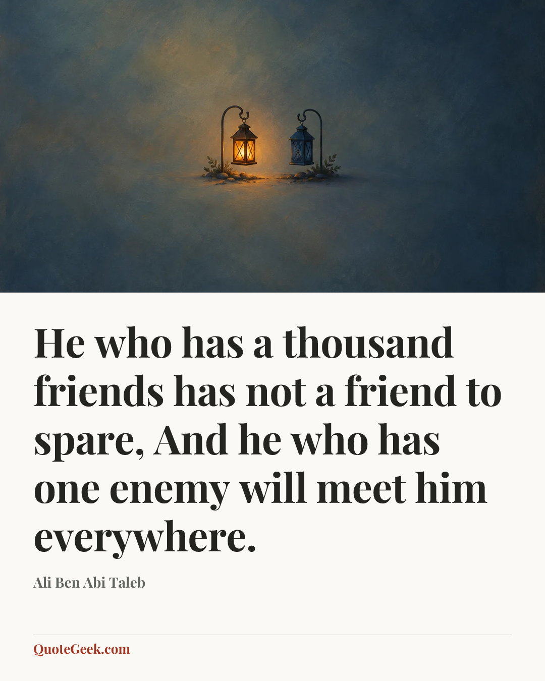 “He who has a thousand friends has not a friend to spare,
And he who has one enemy will meet him everywhere.” — Ali Ben Abi Taleb. Illustrated QuoteGeek card.