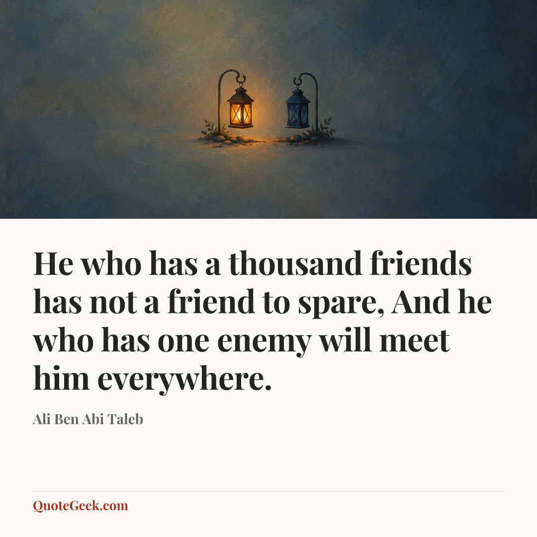 “He who has a thousand friends has not a friend to spare,
And he who has one enemy will meet him everywhere.” — Ali Ben Abi Taleb. Illustrated QuoteGeek card.