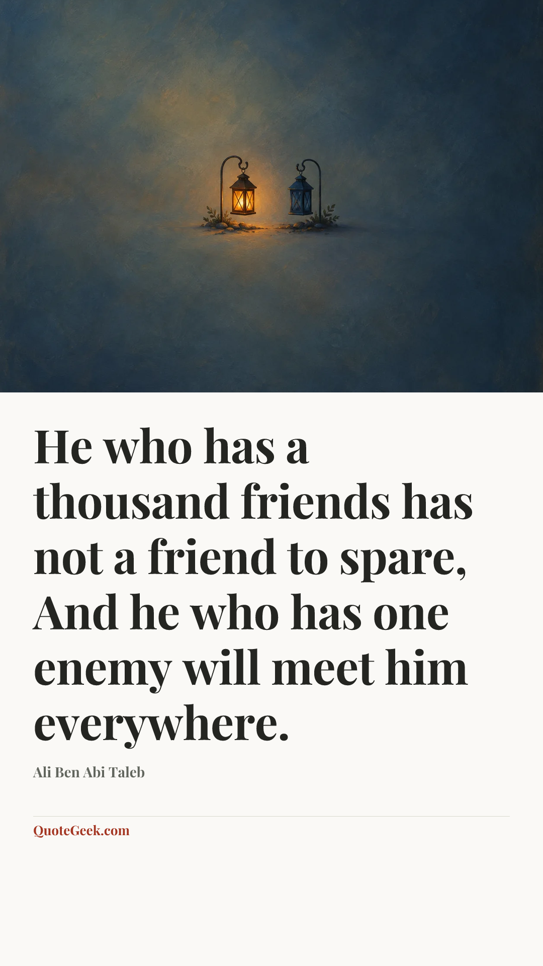 “He who has a thousand friends has not a friend to spare,
And he who has one enemy will meet him everywhere.” — Ali Ben Abi Taleb. Illustrated QuoteGeek card.
