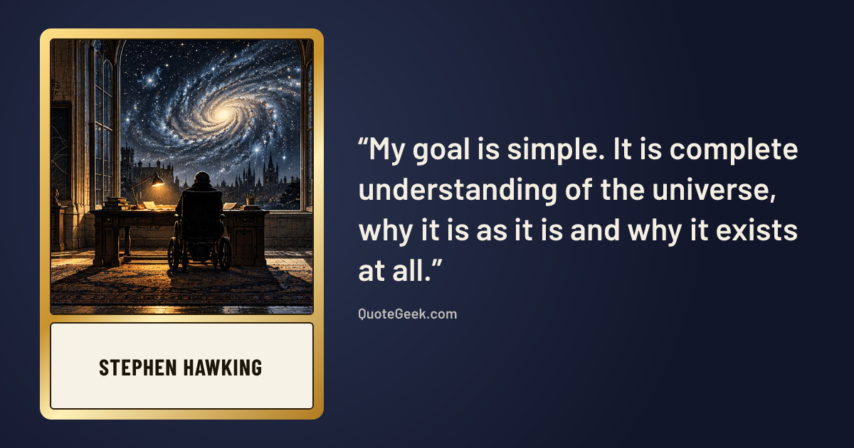 “My goal is simple. It is complete understanding of the universe, why it is as it is and why it exists at all.” — Stephen Hawking. Illustrated QuoteGeek card.