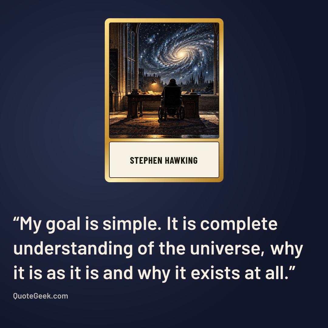 “My goal is simple. It is complete understanding of the universe, why it is as it is and why it exists at all.” — Stephen Hawking. Illustrated QuoteGeek card.