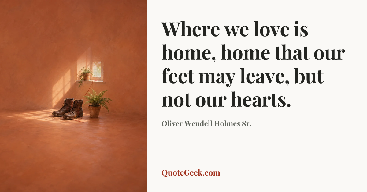 “Where we love is home, home that our feet may leave, but not our hearts.” — Oliver Wendell Holmes Sr.. Illustrated QuoteGeek card.