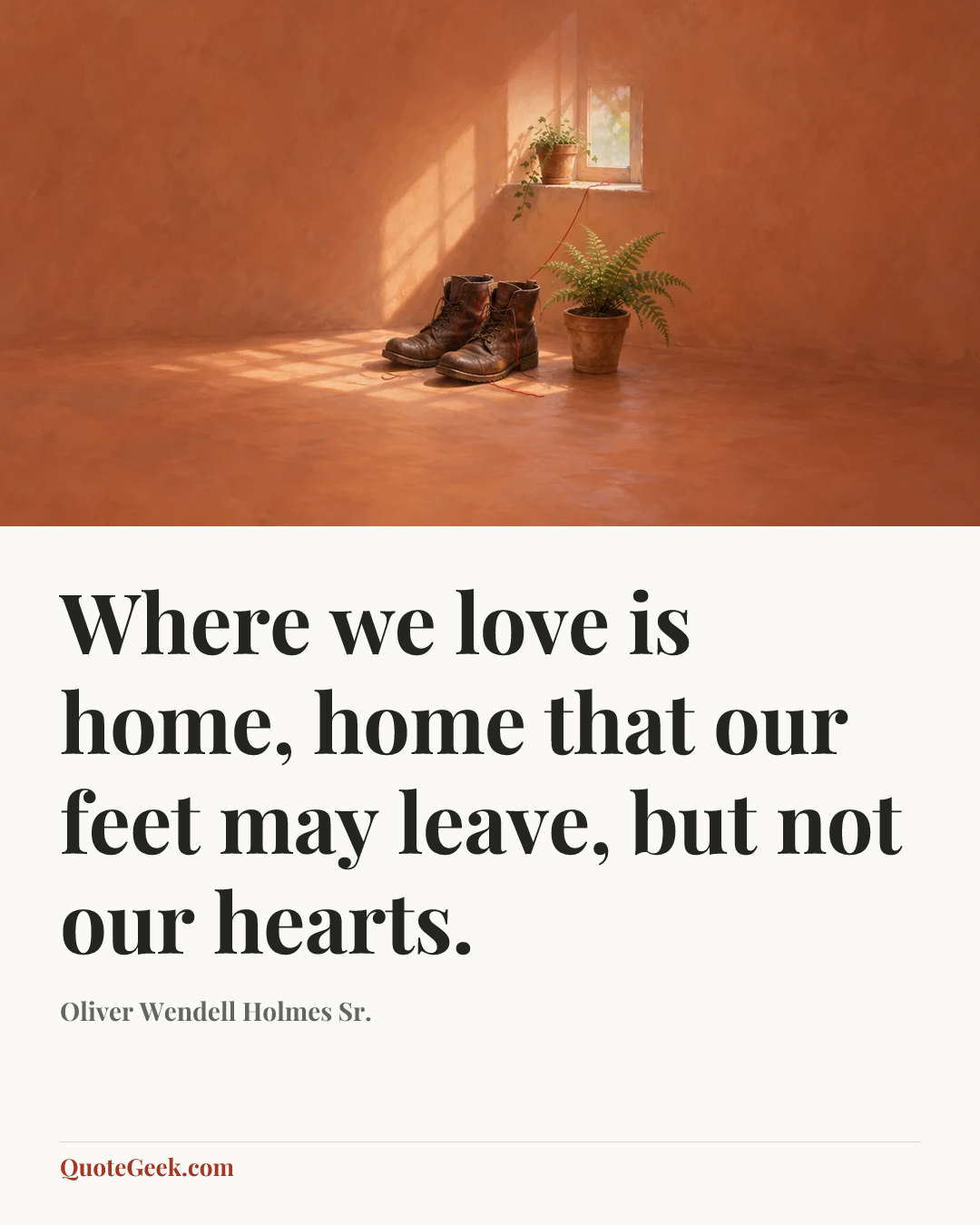 “Where we love is home, home that our feet may leave, but not our hearts.” — Oliver Wendell Holmes Sr.. Illustrated QuoteGeek card.