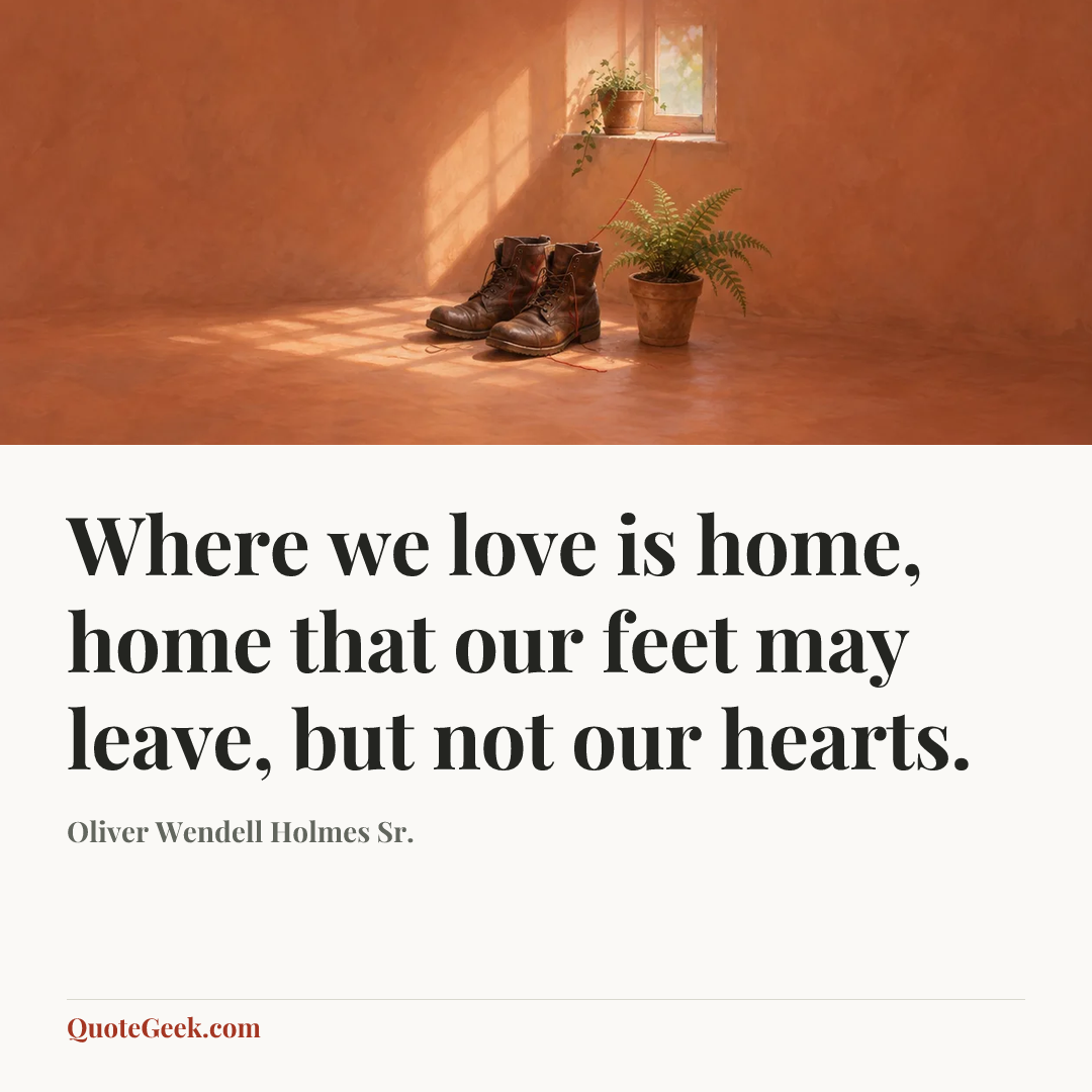 “Where we love is home, home that our feet may leave, but not our hearts.” — Oliver Wendell Holmes Sr.. Illustrated QuoteGeek card.