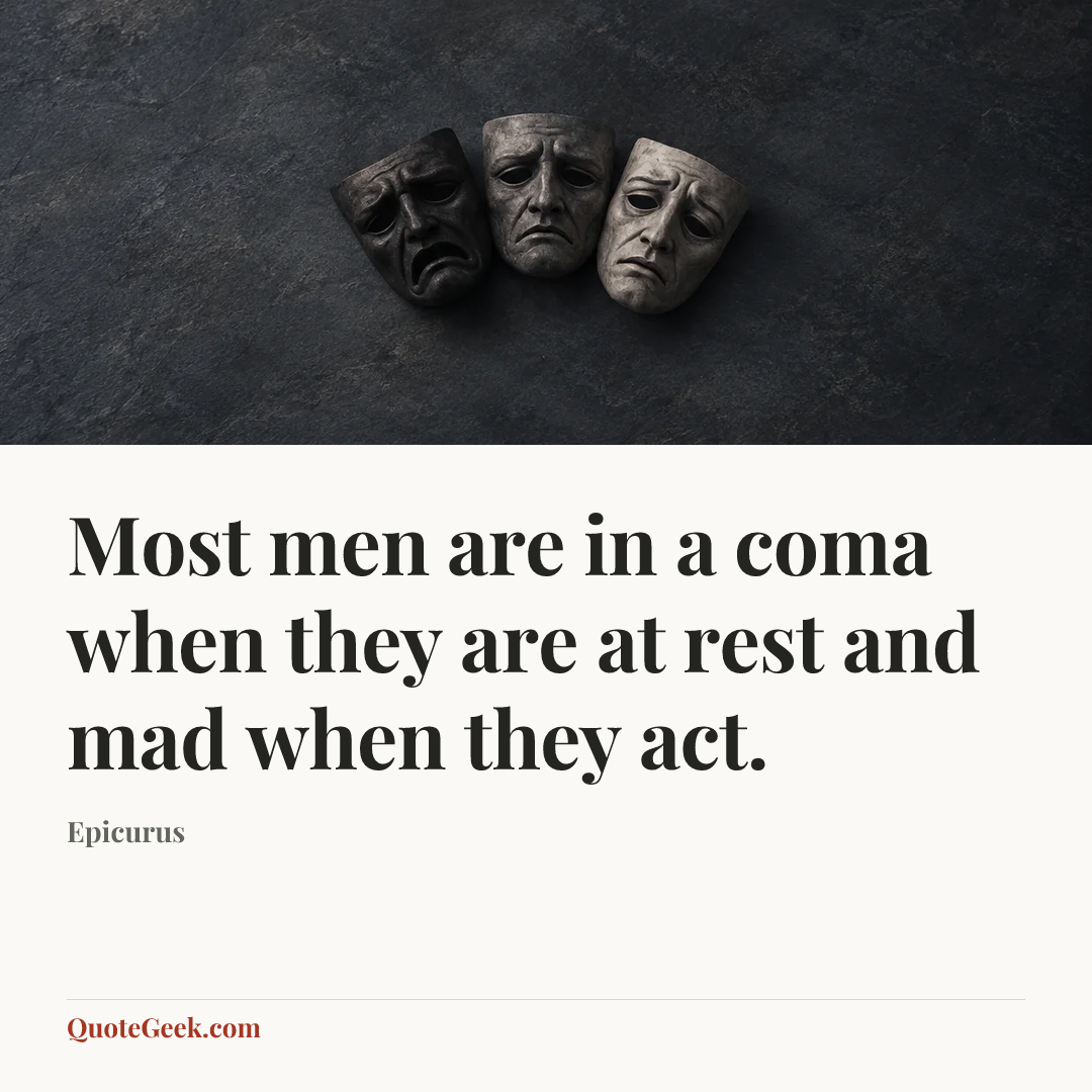 “Most men are in a coma when they are at rest and mad when they act.” — Epicurus. Illustrated QuoteGeek card.