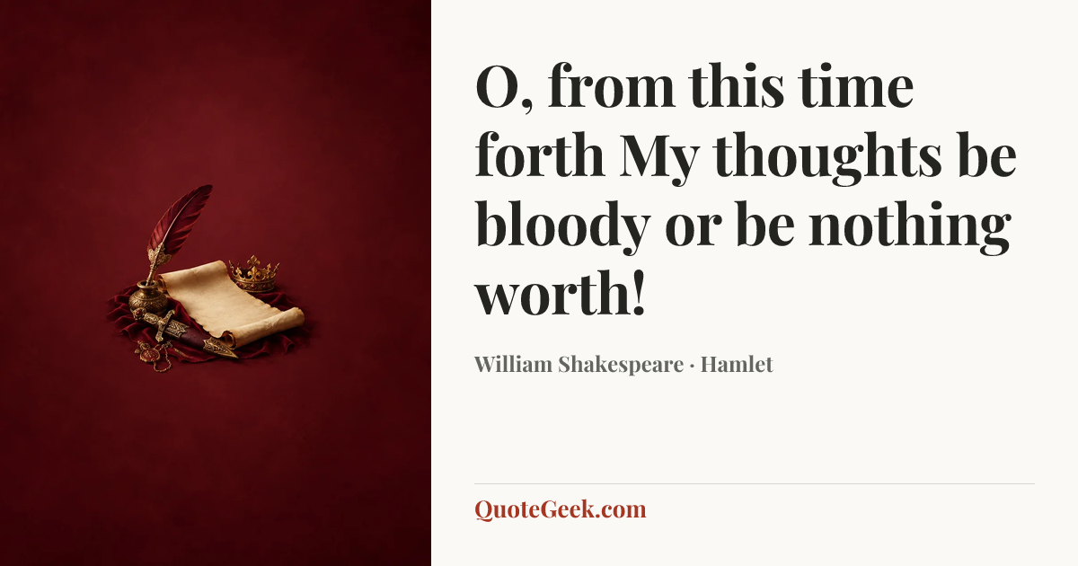 “O, from this time forth
My thoughts be bloody or be nothing worth!” — William Shakespeare · Hamlet. Illustrated QuoteGeek card.