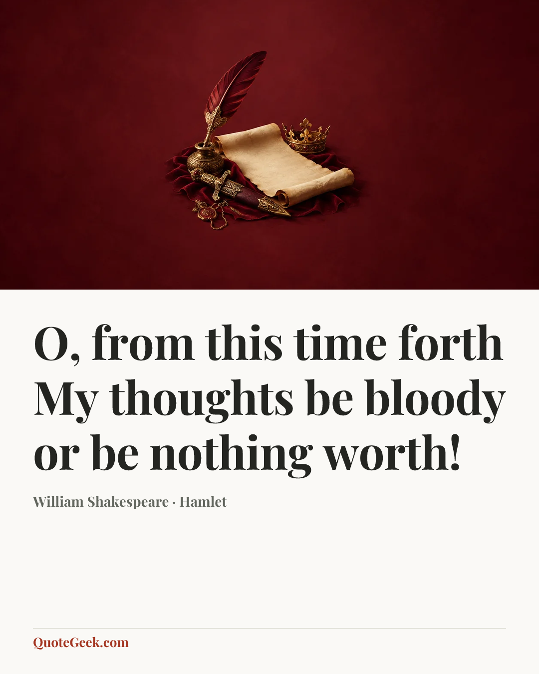 “O, from this time forth
My thoughts be bloody or be nothing worth!” — William Shakespeare · Hamlet. Illustrated QuoteGeek card.