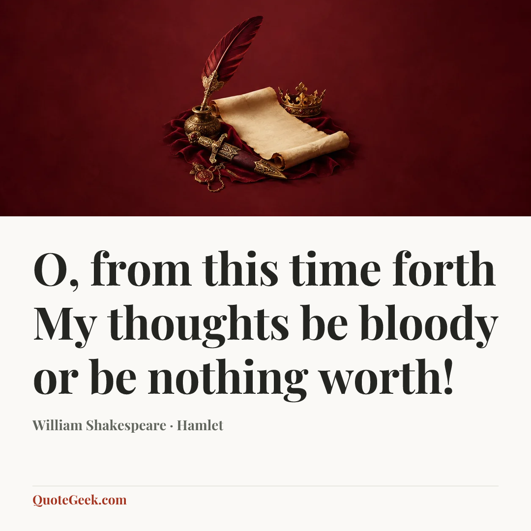 “O, from this time forth
My thoughts be bloody or be nothing worth!” — William Shakespeare · Hamlet. Illustrated QuoteGeek card.