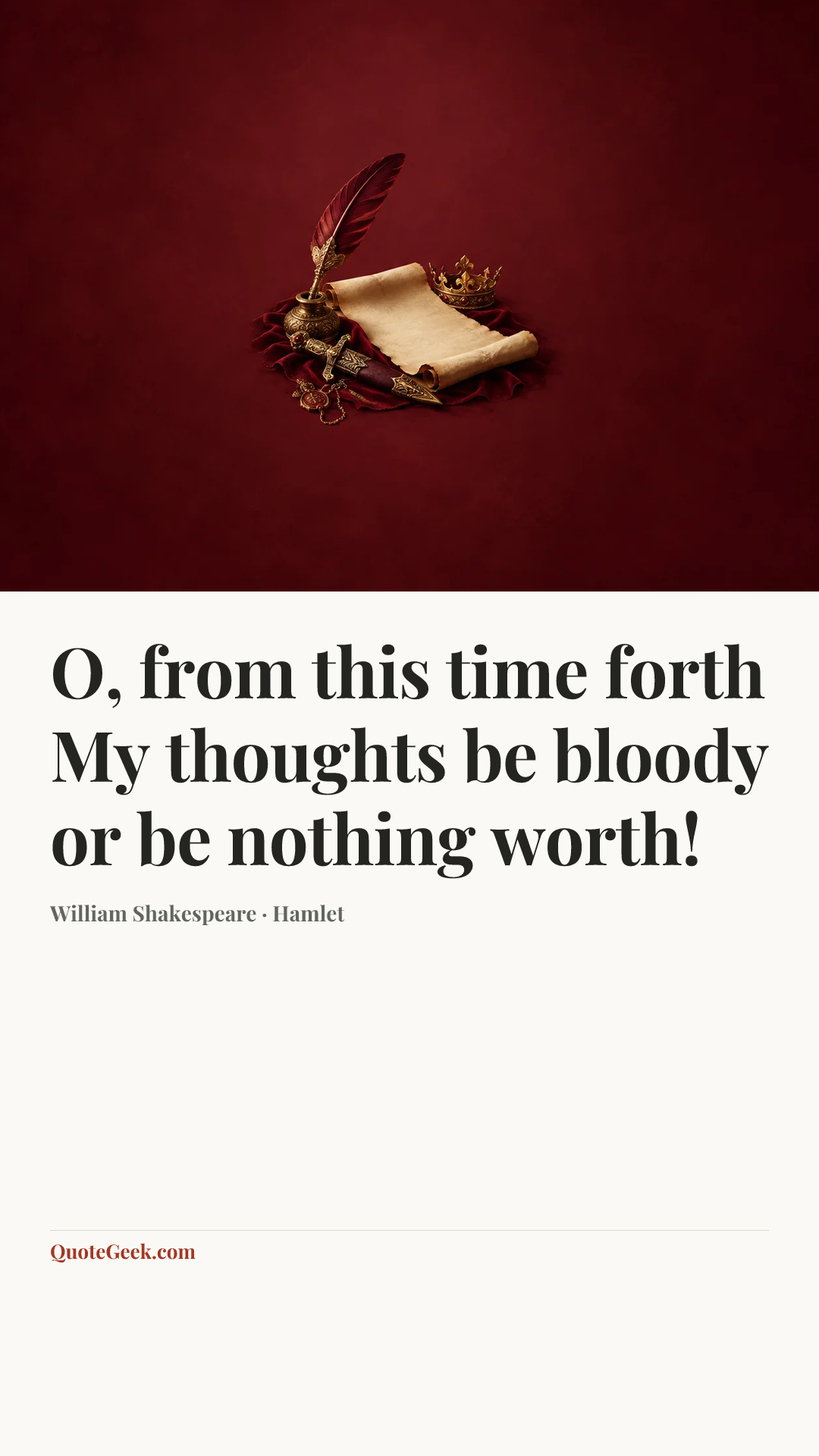 “O, from this time forth
My thoughts be bloody or be nothing worth!” — William Shakespeare · Hamlet. Illustrated QuoteGeek card.