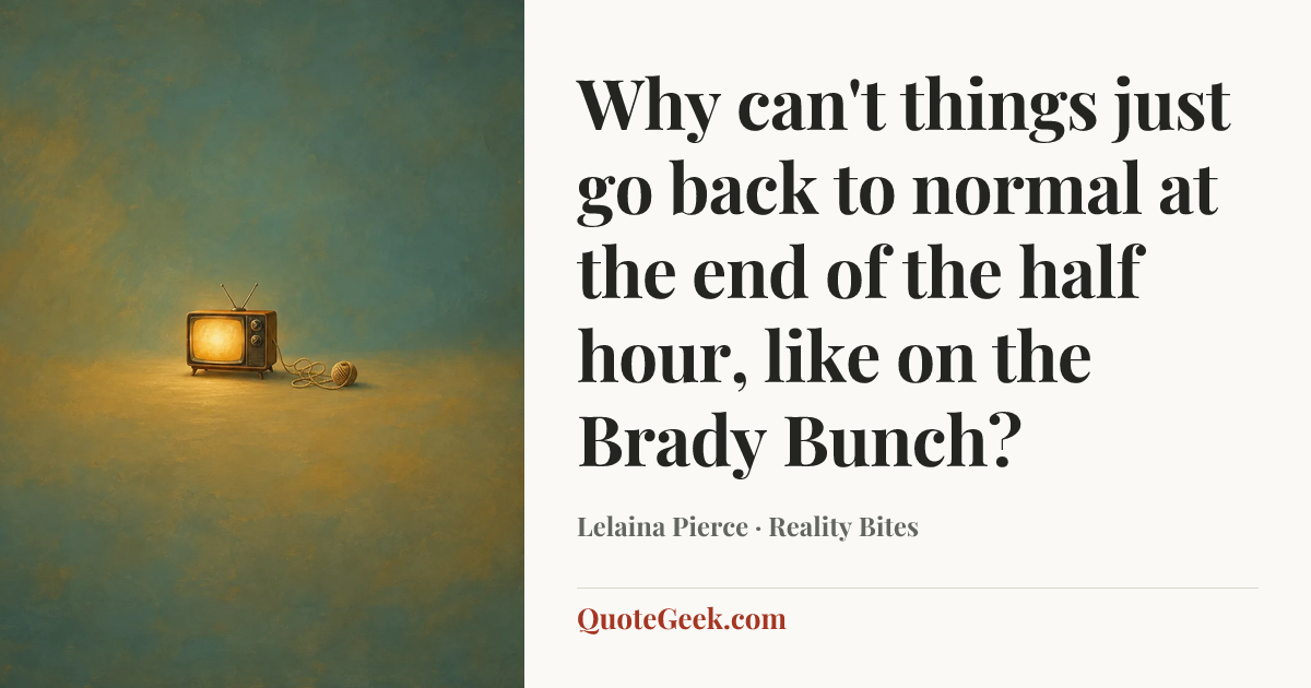 “Why can't things just go back to normal at the end of the half hour, like on the Brady Bunch?” — Lelaina Pierce · Reality Bites. Illustrated QuoteGeek card.