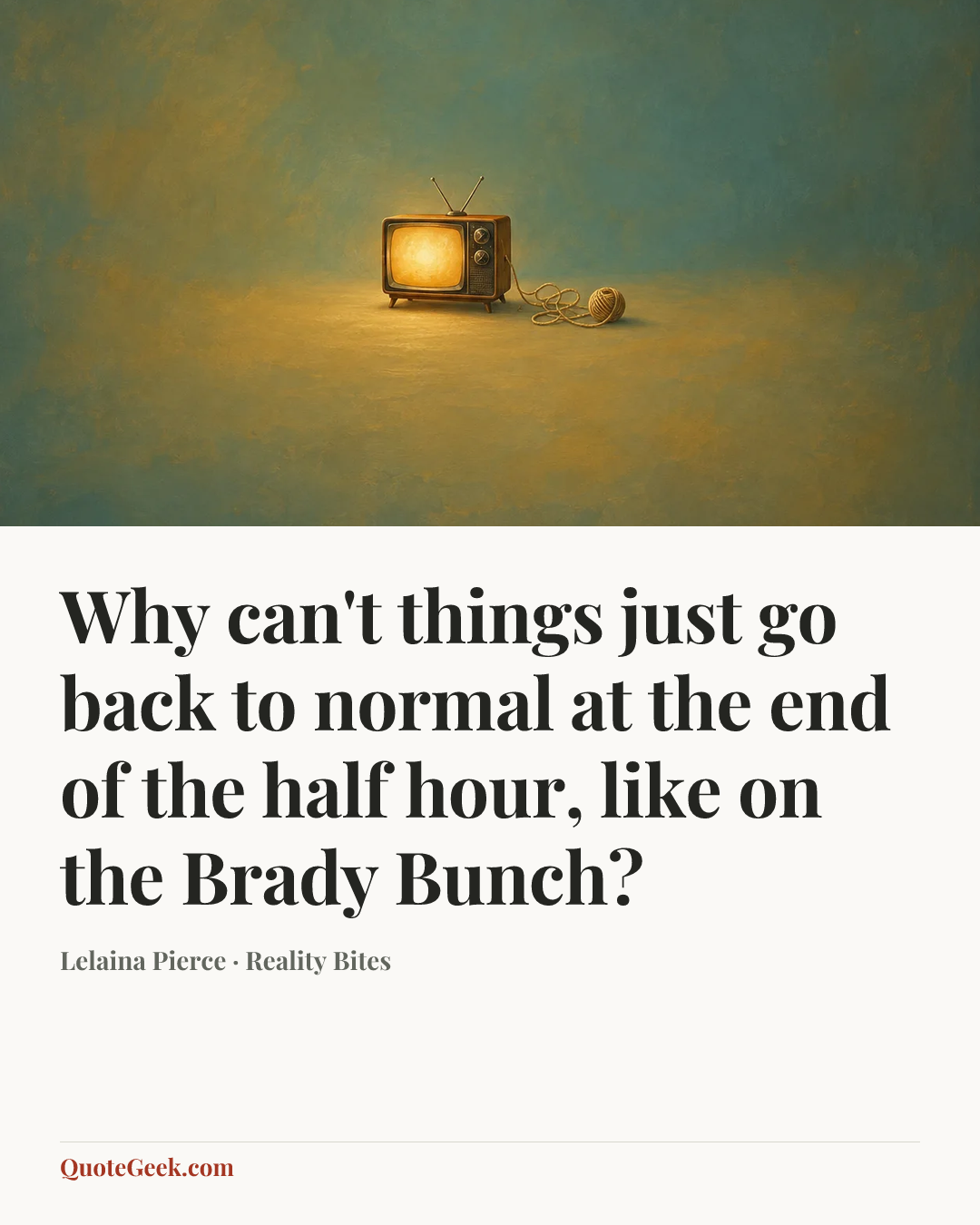 “Why can't things just go back to normal at the end of the half hour, like on the Brady Bunch?” — Lelaina Pierce · Reality Bites. Illustrated QuoteGeek card.