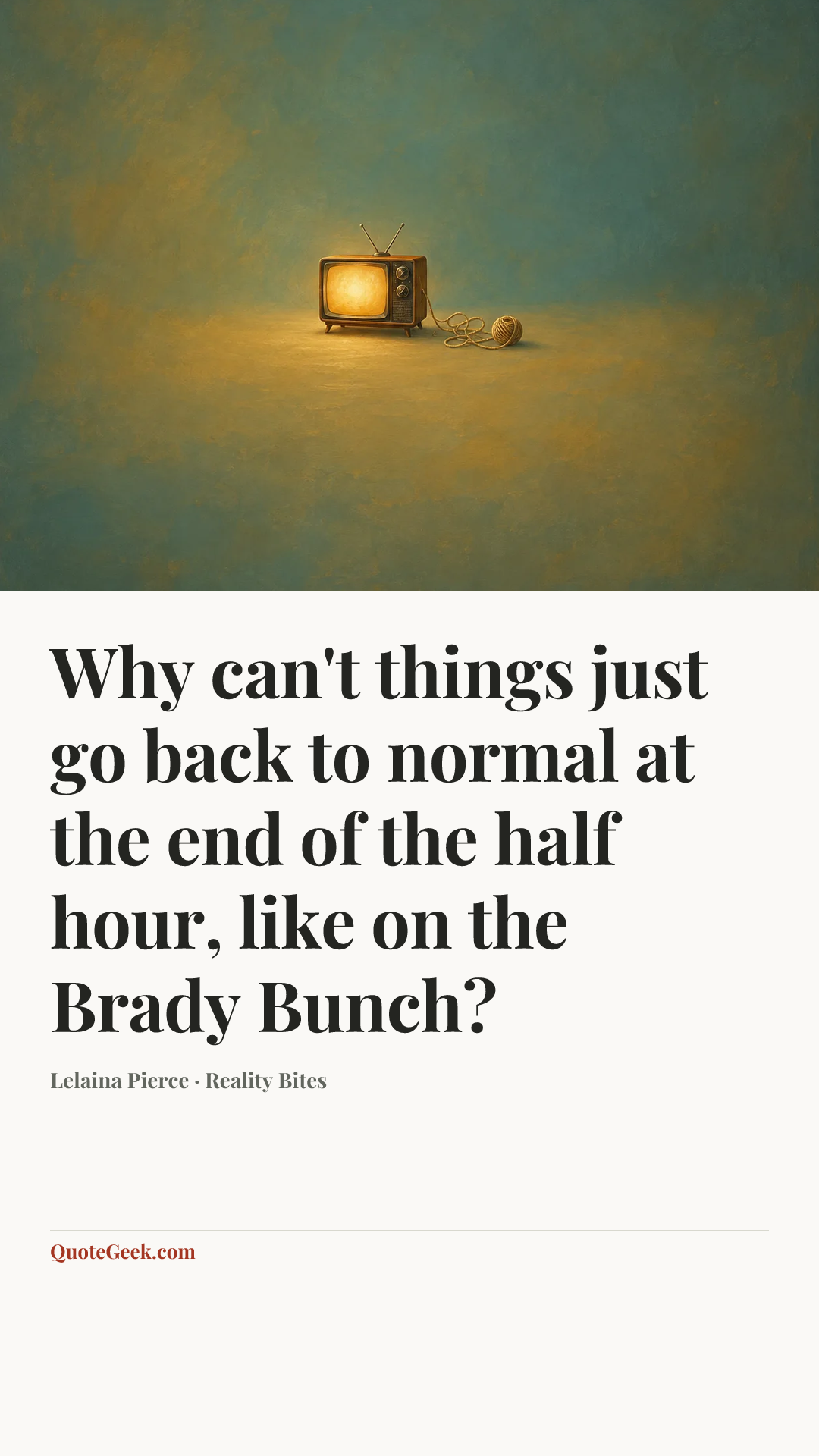 “Why can't things just go back to normal at the end of the half hour, like on the Brady Bunch?” — Lelaina Pierce · Reality Bites. Illustrated QuoteGeek card.