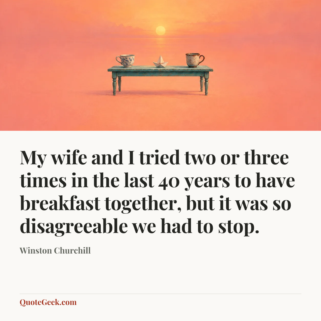 “My wife and I tried two or three times in the last 40 years to have breakfast together, but it was so disagreeable we had to stop.” — Winston Churchill. Illustrated QuoteGeek card.