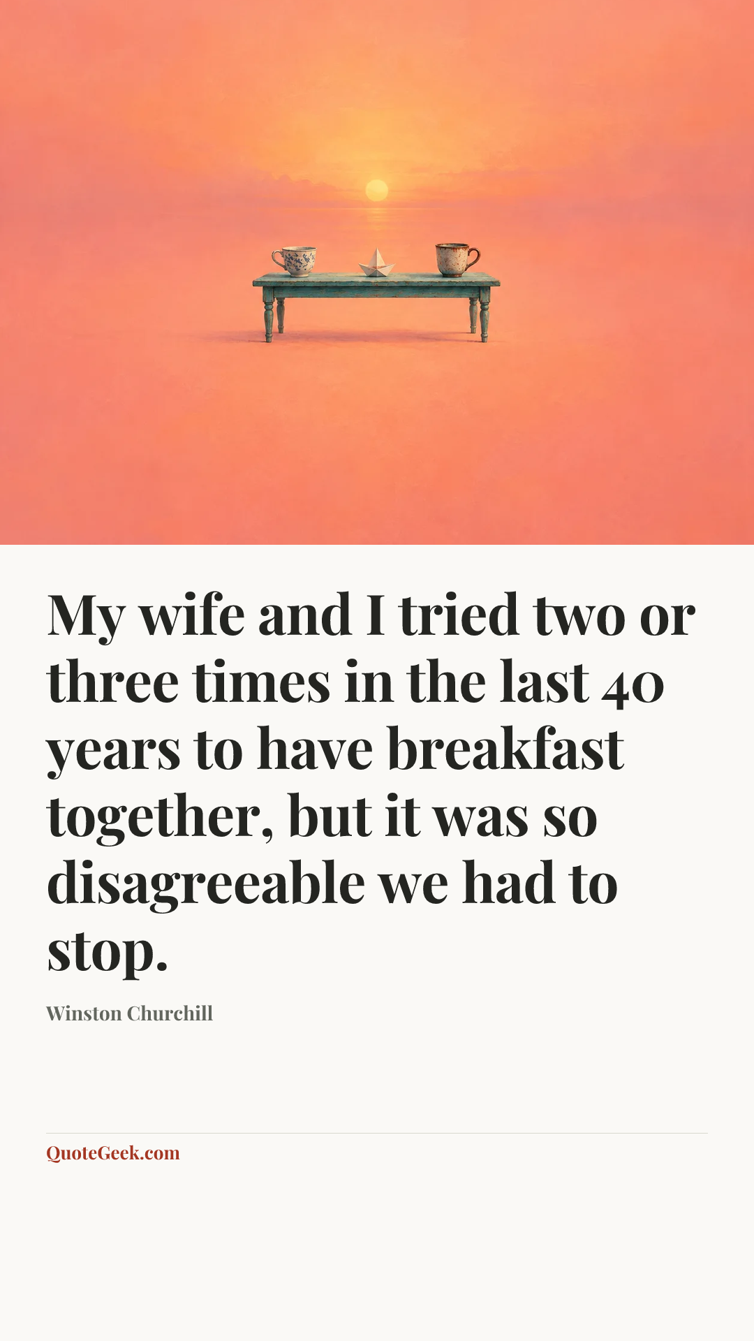 “My wife and I tried two or three times in the last 40 years to have breakfast together, but it was so disagreeable we had to stop.” — Winston Churchill. Illustrated QuoteGeek card.