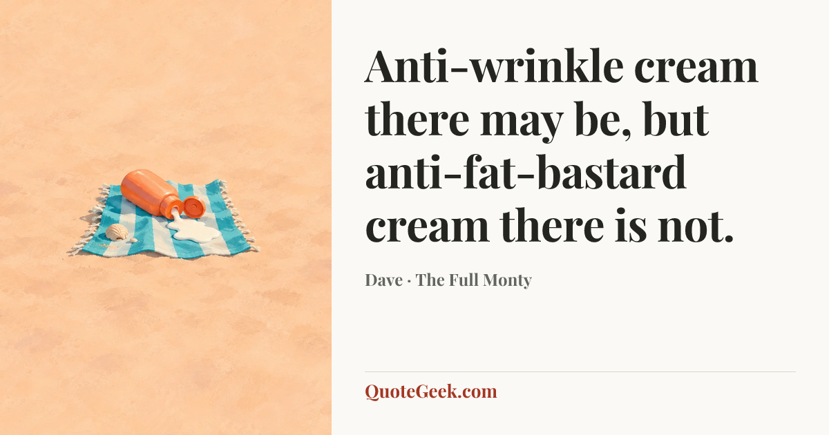 “Anti-wrinkle cream there may be, but anti-fat-bastard cream there is not.” — Dave · The Full Monty. Illustrated QuoteGeek card.