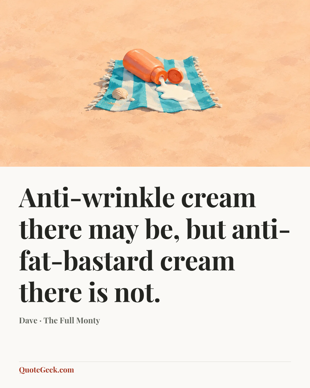 “Anti-wrinkle cream there may be, but anti-fat-bastard cream there is not.” — Dave · The Full Monty. Illustrated QuoteGeek card.