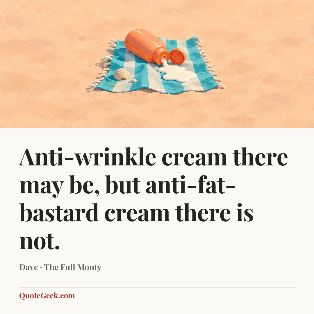 “Anti-wrinkle cream there may be, but anti-fat-bastard cream there is not.” — Dave · The Full Monty. Illustrated QuoteGeek card.