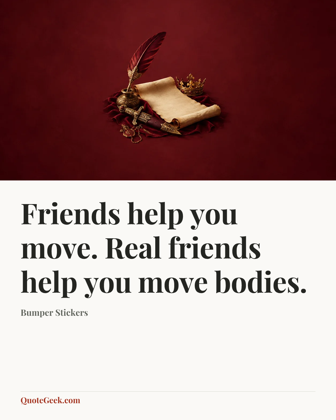 “Friends help you move. Real friends help you move bodies.” — Bumper Stickers. Illustrated QuoteGeek card.