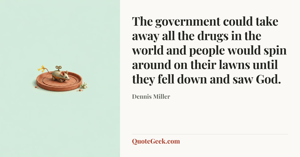 “The government could take away all the drugs in the world and people would spin around on their lawns until they fell down and saw God.” — Dennis Miller. Illustrated QuoteGeek card.