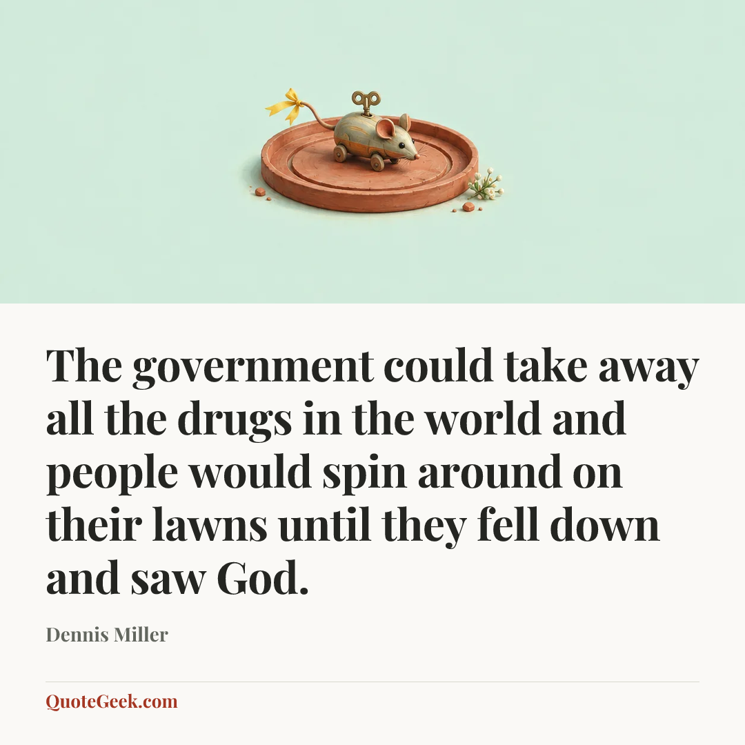 “The government could take away all the drugs in the world and people would spin around on their lawns until they fell down and saw God.” — Dennis Miller. Illustrated QuoteGeek card.
