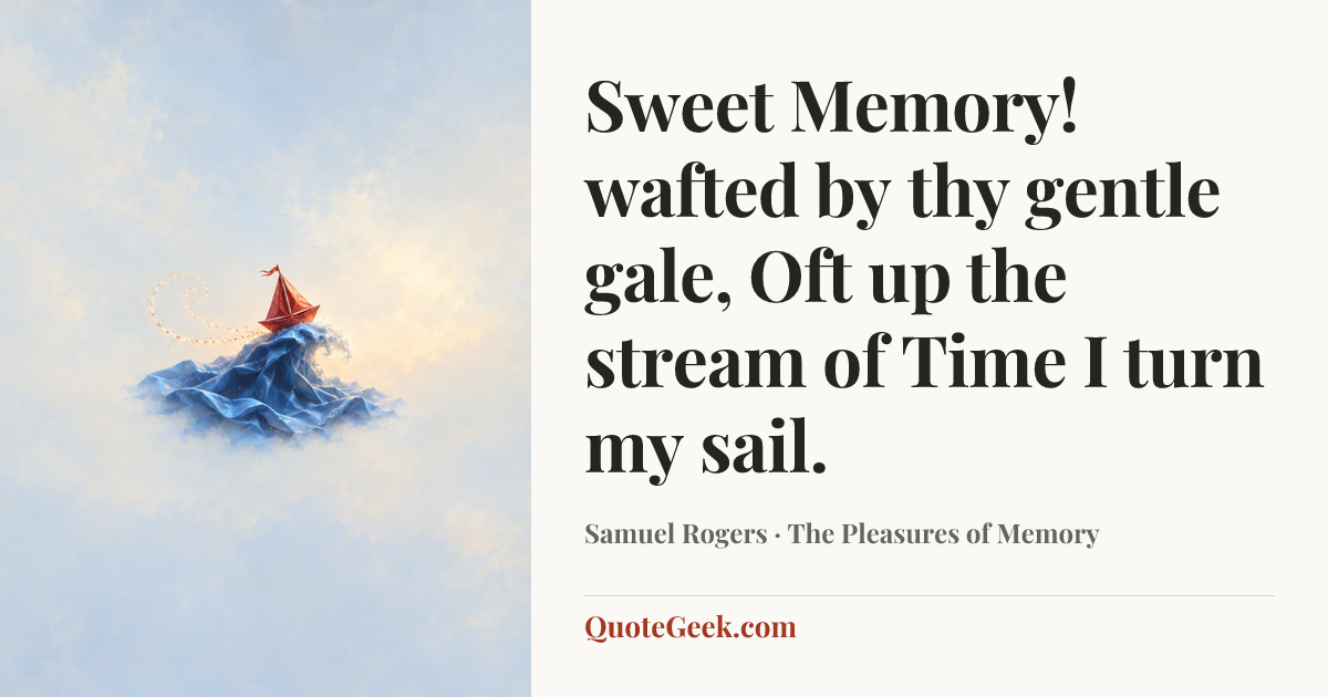 “Sweet Memory! wafted by thy gentle gale,
Oft up the stream of Time I turn my sail.” — Samuel Rogers · The Pleasures of Memory. Illustrated QuoteGeek card.